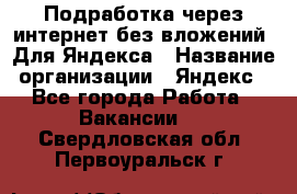 Подработка через интернет без вложений. Для Яндекса › Название организации ­ Яндекс - Все города Работа » Вакансии   . Свердловская обл.,Первоуральск г.
